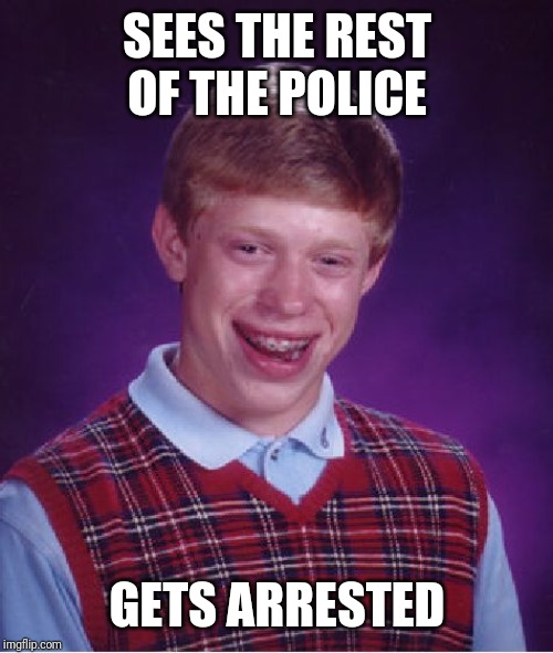 Bad Luck Brian Meme | SEES THE REST OF THE POLICE GETS ARRESTED | image tagged in memes,bad luck brian | made w/ Imgflip meme maker