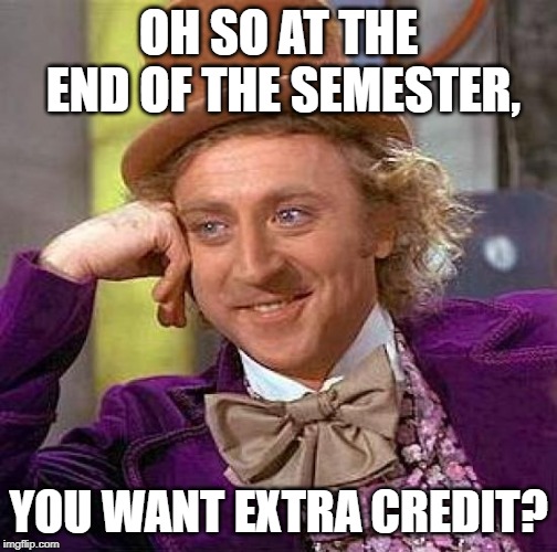 Mr. Creepy Condescending Wonka, Send me your Glory | OH SO AT THE END OF THE SEMESTER, YOU WANT EXTRA CREDIT? | image tagged in memes,creepy condescending wonka | made w/ Imgflip meme maker