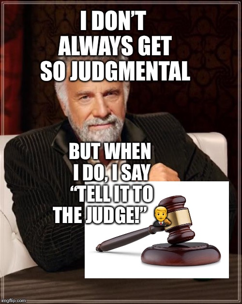 The Most Interesting Man in the world says a very challenging phrase | I DON’T ALWAYS GET SO JUDGMENTAL; BUT WHEN I DO, I SAY “TELL IT TO THE JUDGE!” 👨‍⚖️ | image tagged in memes,the most interesting man in the world,i don't always,law and order | made w/ Imgflip meme maker
