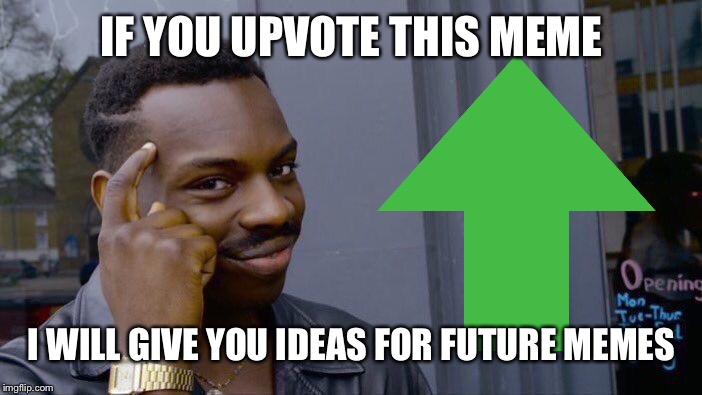 I’ll actually help you out with future memes. | IF YOU UPVOTE THIS MEME; I WILL GIVE YOU IDEAS FOR FUTURE MEMES | image tagged in memes,roll safe think about it,upvotes | made w/ Imgflip meme maker