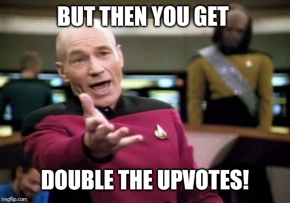 Picard Wtf Meme | BUT THEN YOU GET DOUBLE THE UPVOTES! | image tagged in memes,picard wtf | made w/ Imgflip meme maker