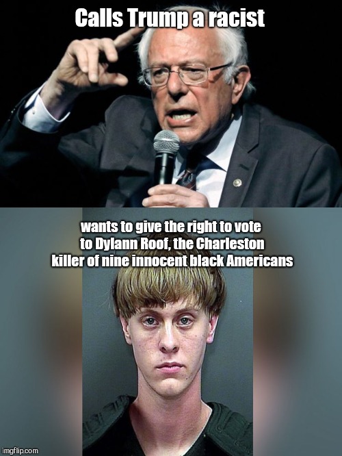 From "Crazy Bernie" to Social Insanity Sanders | Calls Trump a racist; wants to give the right to vote to Dylann Roof, the Charleston killer of nine innocent black Americans | image tagged in bernie sanders,socialism,voting privilege for convicted inmates,felons,criminals | made w/ Imgflip meme maker
