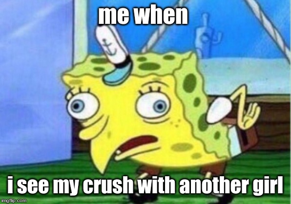 Mocking Spongebob Meme | me when; i see my crush with another girl | image tagged in memes,mocking spongebob | made w/ Imgflip meme maker
