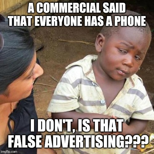 Third World Skeptical Kid | A COMMERCIAL SAID THAT EVERYONE HAS A PHONE; I DON'T, IS THAT FALSE ADVERTISING??? | image tagged in memes,third world skeptical kid | made w/ Imgflip meme maker