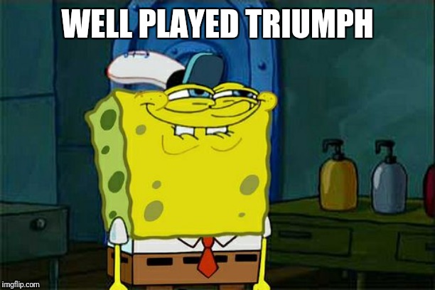 Don't You Squidward Meme | WELL PLAYED TRIUMPH | image tagged in memes,dont you squidward | made w/ Imgflip meme maker