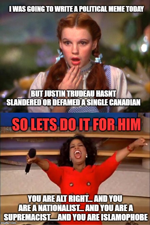 A day passed... | I WAS GOING TO WRITE A POLITICAL MEME TODAY; BUT JUSTIN TRUDEAU HASNT SLANDERED OR DEFAMED A SINGLE CANADIAN; SO LETS DO IT FOR HIM; YOU ARE ALT RIGHT... AND YOU ARE A NATIONALIST... AND YOU ARE A SUPREMACIST.....AND YOU ARE ISLAMOPHOBE | image tagged in justin trudeau,trudeau,the racism doesn't exist racist,liberal hypocrisy,liberal logic,meanwhile in canada | made w/ Imgflip meme maker