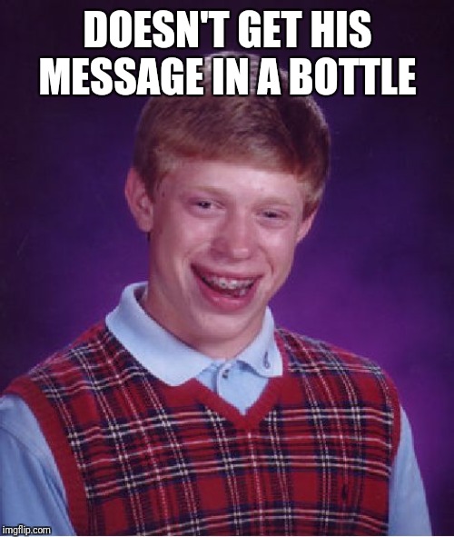 Bad Luck Brian Meme | DOESN'T GET HIS MESSAGE IN A BOTTLE | image tagged in memes,bad luck brian | made w/ Imgflip meme maker