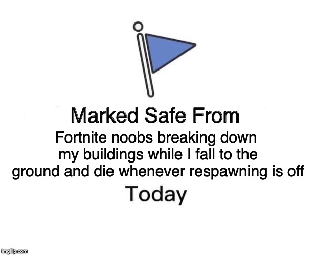 Marked Safe From | Fortnite noobs breaking down my buildings while I fall to the ground and die whenever respawning is off | image tagged in memes,marked safe from | made w/ Imgflip meme maker