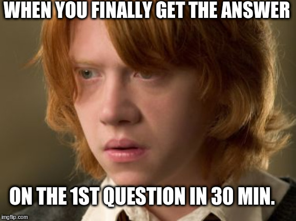 Weasly's disturbed 'Smolder' | WHEN YOU FINALLY GET THE ANSWER; ON THE 1ST QUESTION IN 30 MIN. | image tagged in memes,ron weasley | made w/ Imgflip meme maker
