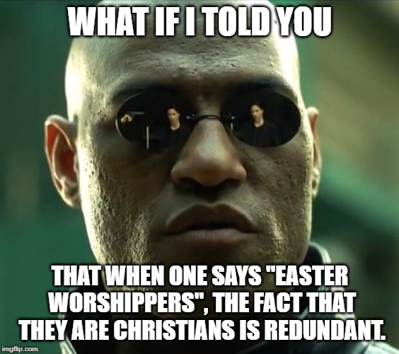I just had to put this out there because there are a lot of memes that are missing this basic fact. | WHAT IF I TOLD YOU; THAT WHEN ONE SAYS "EASTER WORSHIPPERS", THE FACT THAT THEY ARE CHRISTIANS IS REDUNDANT. | image tagged in morpheus,easter worshippers,christians,christianity | made w/ Imgflip meme maker
