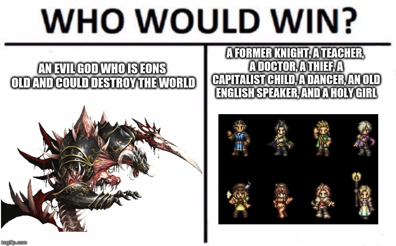 Octopath Traveler True Ending in a nutshell (spoilers) | A FORMER KNIGHT, A TEACHER, A DOCTOR, A THIEF, A CAPITALIST CHILD, A DANCER, AN OLD ENGLISH SPEAKER, AND A HOLY GIRL; AN EVIL GOD WHO IS EONS OLD AND COULD DESTROY THE WORLD | image tagged in octopath traveler,spoilers | made w/ Imgflip meme maker