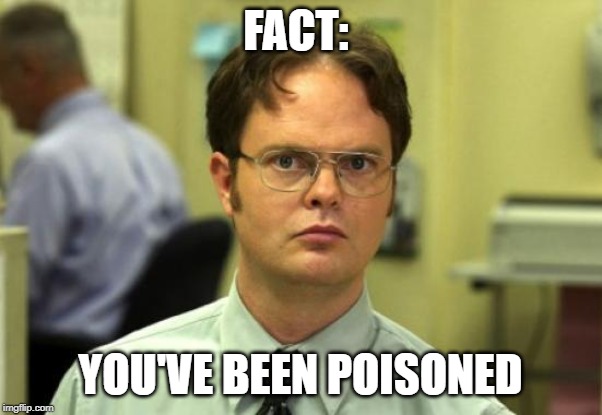 FACT: YOU'VE BEEN POISONED | image tagged in memes,dwight schrute | made w/ Imgflip meme maker