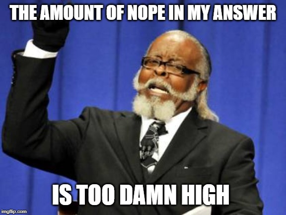 Too Damn High Meme | THE AMOUNT OF NOPE IN MY ANSWER IS TOO DAMN HIGH | image tagged in memes,too damn high | made w/ Imgflip meme maker