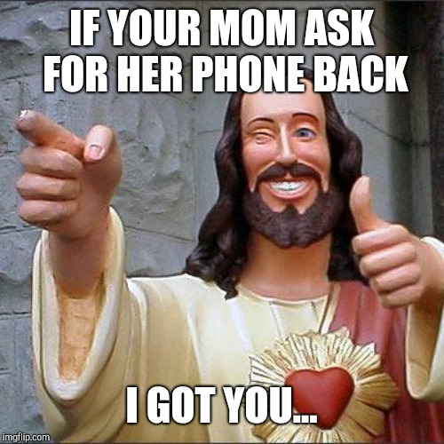 Buddy Christ Meme | IF YOUR MOM ASK FOR HER PHONE BACK; I GOT YOU... | image tagged in memes,buddy christ | made w/ Imgflip meme maker