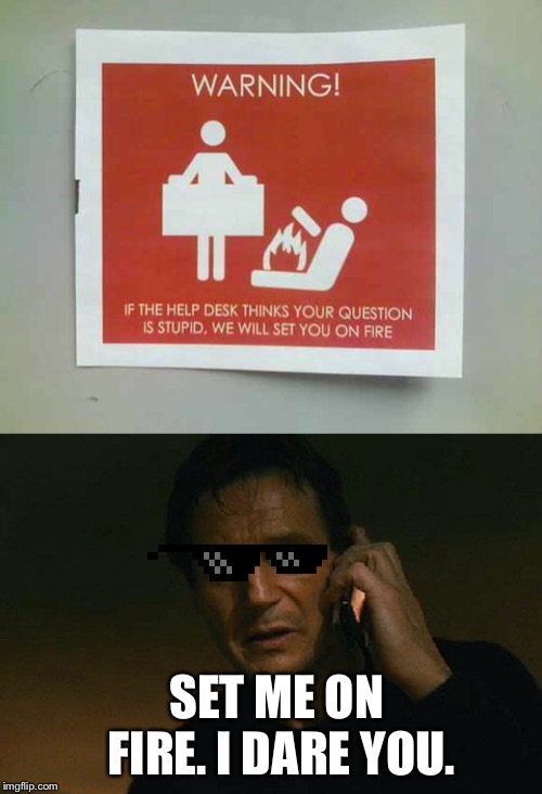 Stupid Signs Week (April 17 - 23) A LordCheesus and DaBoiIsMeAvery event | SET ME ON FIRE. I DARE YOU. | image tagged in liam neeson phone call | made w/ Imgflip meme maker