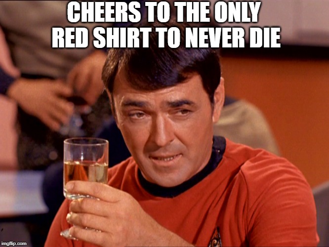 The Immortal Scotty | CHEERS TO THE ONLY RED SHIRT TO NEVER DIE | image tagged in scotty star trek | made w/ Imgflip meme maker