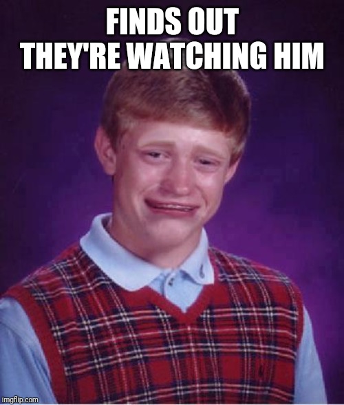 Bad Luck Brian Cry | FINDS OUT THEY'RE WATCHING HIM | image tagged in bad luck brian cry | made w/ Imgflip meme maker