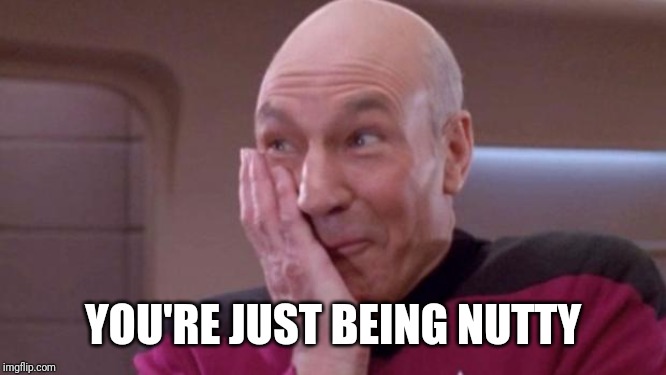 picard oops | YOU'RE JUST BEING NUTTY | image tagged in picard oops | made w/ Imgflip meme maker