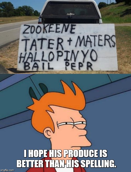 Contribution to Stupid Signs Week | I HOPE HIS PRODUCE IS BETTER THAN HIS SPELLING. | image tagged in memes,futurama fry,stupid signs week,stupid signs,food | made w/ Imgflip meme maker