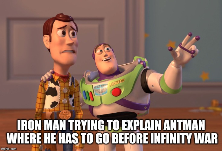 X, X Everywhere Meme | IRON MAN TRYING TO EXPLAIN ANTMAN WHERE HE HAS TO GO BEFORE INFINITY WAR | image tagged in memes,x x everywhere | made w/ Imgflip meme maker