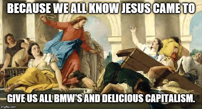 BECAUSE WE ALL KNOW JESUS CAME TO GIVE US ALL BMW'S AND DELICIOUS CAPITALISM. | made w/ Imgflip meme maker