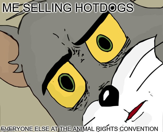 Unsettled Tom Meme | ME SELLING HOTDOGS; EVERYONE ELSE AT THE ANIMAL RIGHTS CONVENTION | image tagged in memes,unsettled tom | made w/ Imgflip meme maker