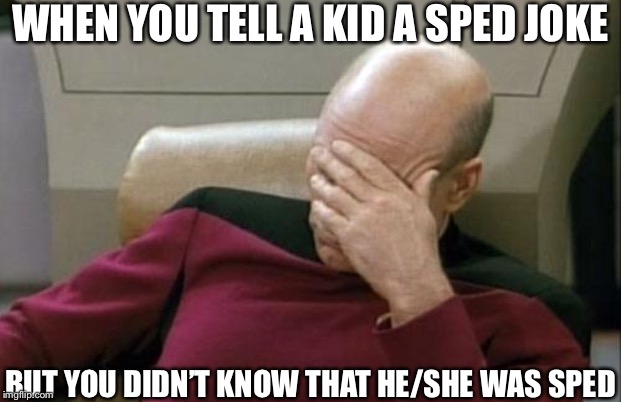 Captain Picard Facepalm Meme | WHEN YOU TELL A KID A SPED JOKE; BUT YOU DIDN’T KNOW THAT HE/SHE WAS SPED | image tagged in memes,captain picard facepalm | made w/ Imgflip meme maker