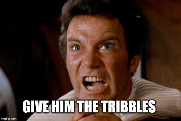 Star Trek Kirk Khan | GIVE HIM THE TRIBBLES | image tagged in star trek kirk khan | made w/ Imgflip meme maker