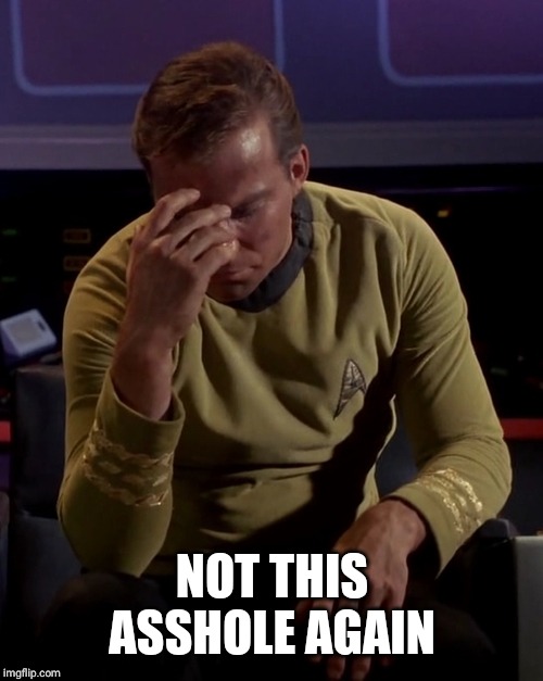 Kirk face palm | NOT THIS ASSHOLE AGAIN | image tagged in kirk face palm | made w/ Imgflip meme maker