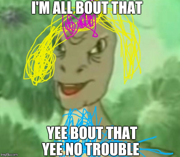 Yee dinosaur  | I'M ALL BOUT THAT; YEE BOUT THAT YEE NO TROUBLE | image tagged in yee dinosaur | made w/ Imgflip meme maker