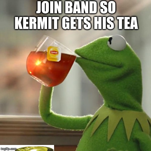 But That's None Of My Business | JOIN BAND SO KERMIT GETS HIS TEA | image tagged in memes,but thats none of my business,kermit the frog | made w/ Imgflip meme maker
