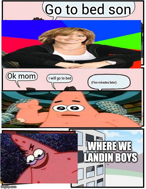 Secret gamer patrick | Go to bed son; Ok mom; I will go to bed; (Five minutes later); WHERE WE LANDIN BOYS | image tagged in memes,boardroom meeting suggestion | made w/ Imgflip meme maker