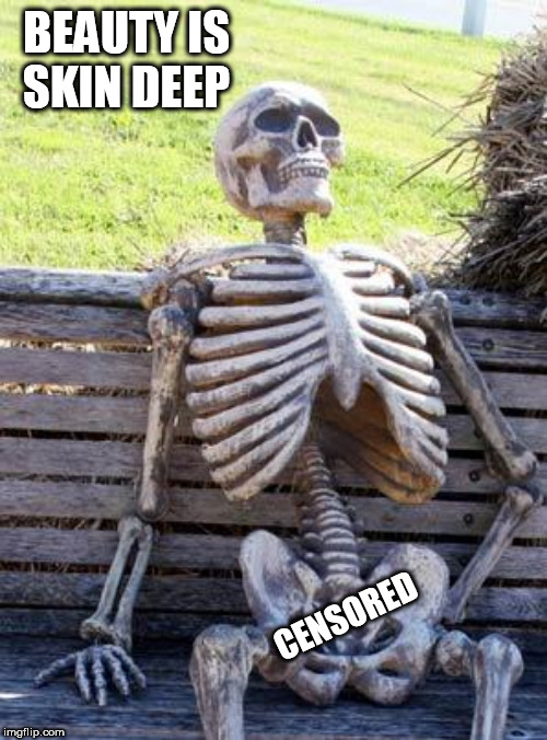 Waiting Skeleton Meme | BEAUTY IS SKIN DEEP; CENSORED | image tagged in memes,waiting skeleton | made w/ Imgflip meme maker