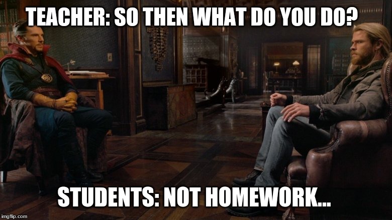 SchoolSafeMemes!!! | TEACHER: SO THEN WHAT DO YOU DO? STUDENTS: NOT HOMEWORK... | image tagged in marvel | made w/ Imgflip meme maker