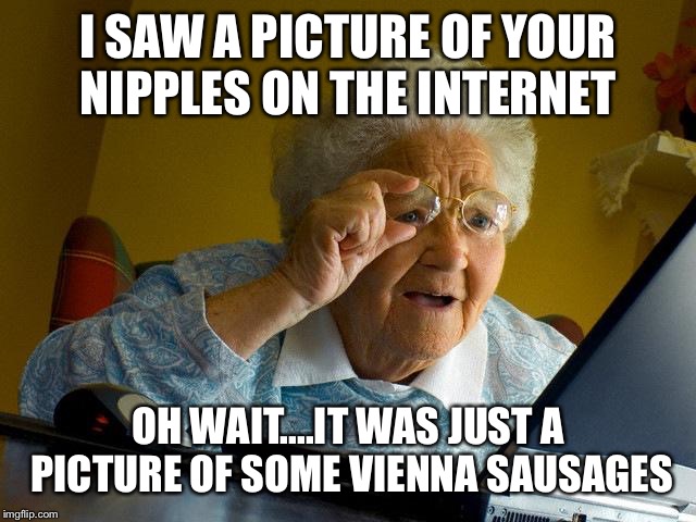 Grandma Finds The Internet | I SAW A PICTURE OF YOUR NIPPLES ON THE INTERNET; OH WAIT....IT WAS JUST A PICTURE OF SOME VIENNA SAUSAGES | image tagged in memes,grandma finds the internet | made w/ Imgflip meme maker