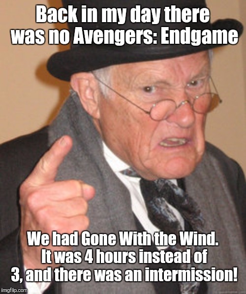 Back In My Day Meme | Back in my day there was no Avengers: Endgame; We had Gone With the Wind. It was 4 hours instead of 3, and there was an intermission! | image tagged in memes,back in my day | made w/ Imgflip meme maker