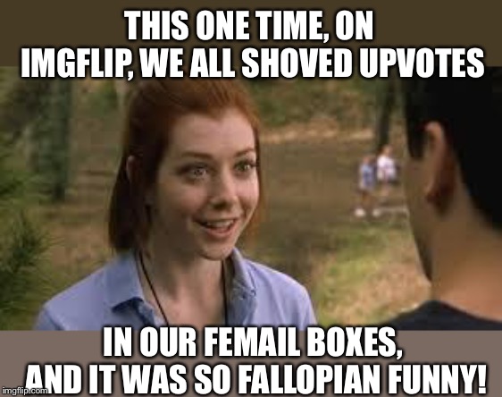 Cand Bamp | THIS ONE TIME, ON IMGFLIP, WE ALL SHOVED UPVOTES; IN OUR FEMAIL BOXES, AND IT WAS SO FALLOPIAN FUNNY! | image tagged in cand bamp | made w/ Imgflip meme maker