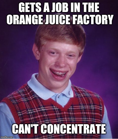 And he couldn't cut it as a barber, and he wasn't suited to be a tailor | GETS A JOB IN THE ORANGE JUICE FACTORY; CAN'T CONCENTRATE | image tagged in memes,bad luck brian,you had one job,socrates,one does not simply,clockwork orange | made w/ Imgflip meme maker