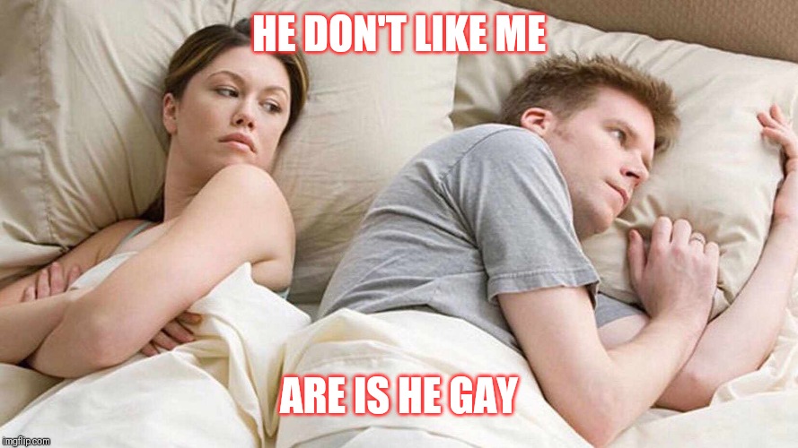 Jroc113 | HE DON'T LIKE ME; ARE IS HE GAY | image tagged in i bet he's thinking about other women | made w/ Imgflip meme maker