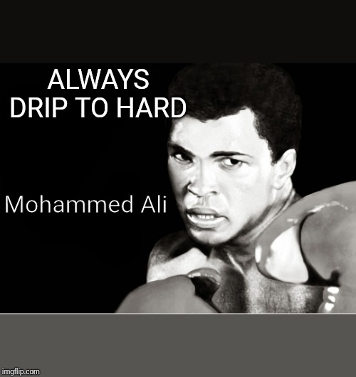 Mohammed ali quote maker | ALWAYS DRIP TO HARD; Mohammed Ali | image tagged in mohammed ali quote maker | made w/ Imgflip meme maker