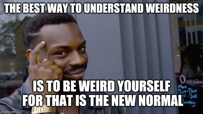 Roll Safe Think About It | THE BEST WAY TO UNDERSTAND WEIRDNESS; IS TO BE WEIRD YOURSELF FOR THAT IS THE NEW NORMAL | image tagged in memes,roll safe think about it | made w/ Imgflip meme maker