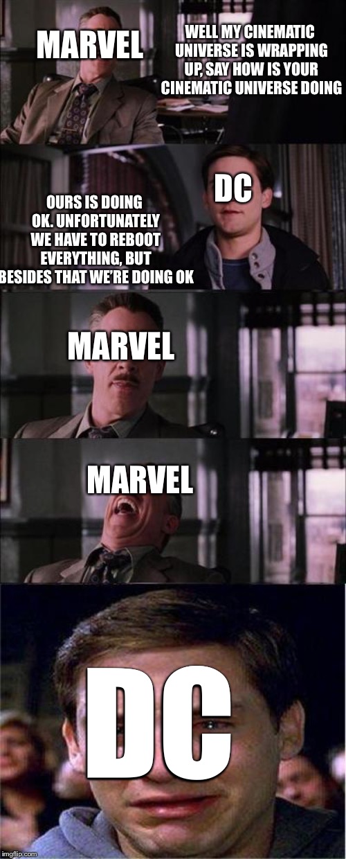 Peter Parker Cry Meme | WELL MY CINEMATIC UNIVERSE IS WRAPPING UP, SAY HOW IS YOUR CINEMATIC UNIVERSE DOING; MARVEL; DC; OURS IS DOING OK. UNFORTUNATELY WE HAVE TO REBOOT EVERYTHING, BUT BESIDES THAT WE’RE DOING OK; MARVEL; MARVEL; DC | image tagged in memes,peter parker cry | made w/ Imgflip meme maker