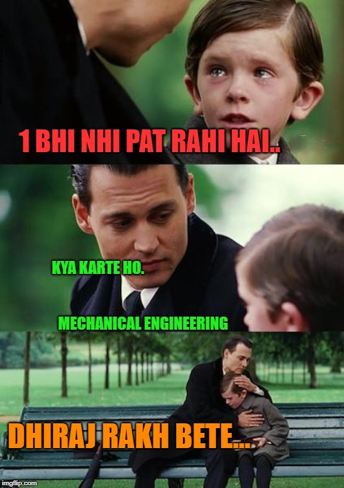 Finding Neverland | 1 BHI NHI PAT RAHI HAI.. KYA KARTE HO.                                                                                                 MECHANICAL ENGINEERING; DHIRAJ RAKH BETE... | image tagged in memes,finding neverland | made w/ Imgflip meme maker