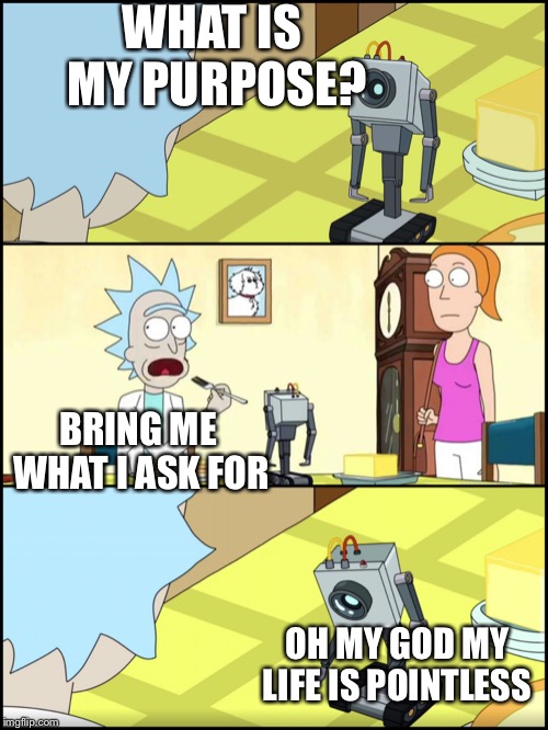 Rick and Morty Butter | WHAT IS MY PURPOSE? BRING ME WHAT I ASK FOR; OH MY GOD MY LIFE IS POINTLESS | image tagged in rick and morty butter,rick and morty | made w/ Imgflip meme maker