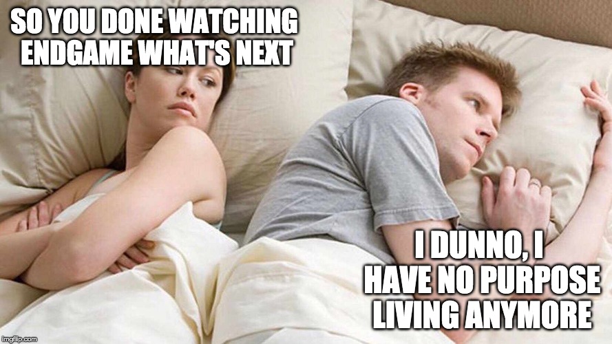 I Bet He's Thinking About Other Women Meme | SO YOU DONE WATCHING ENDGAME WHAT'S NEXT; I DUNNO, I HAVE NO PURPOSE LIVING ANYMORE | image tagged in i bet he's thinking about other women | made w/ Imgflip meme maker