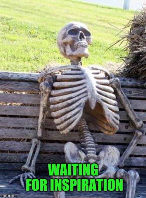 Waiting Skeleton Meme | WAITING FOR INSPIRATION | image tagged in memes,waiting skeleton | made w/ Imgflip meme maker