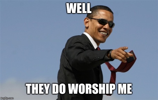 Cool Obama Meme | WELL THEY DO WORSHIP ME | image tagged in memes,cool obama | made w/ Imgflip meme maker