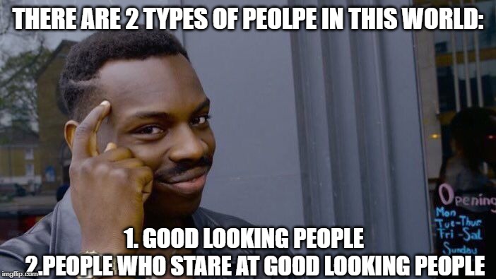 Roll Safe Think About It Meme | THERE ARE 2 TYPES OF PEOLPE IN THIS WORLD:; 1. GOOD LOOKING PEOPLE    
2.PEOPLE WHO STARE AT GOOD LOOKING PEOPLE | image tagged in memes,roll safe think about it | made w/ Imgflip meme maker