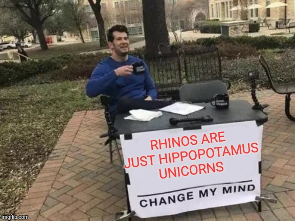 Change My Mind | RHINOS ARE JUST HIPPOPOTAMUS UNICORNS | image tagged in memes,change my mind,unicorns,hippopotamus,jbmemegeek,rhino | made w/ Imgflip meme maker