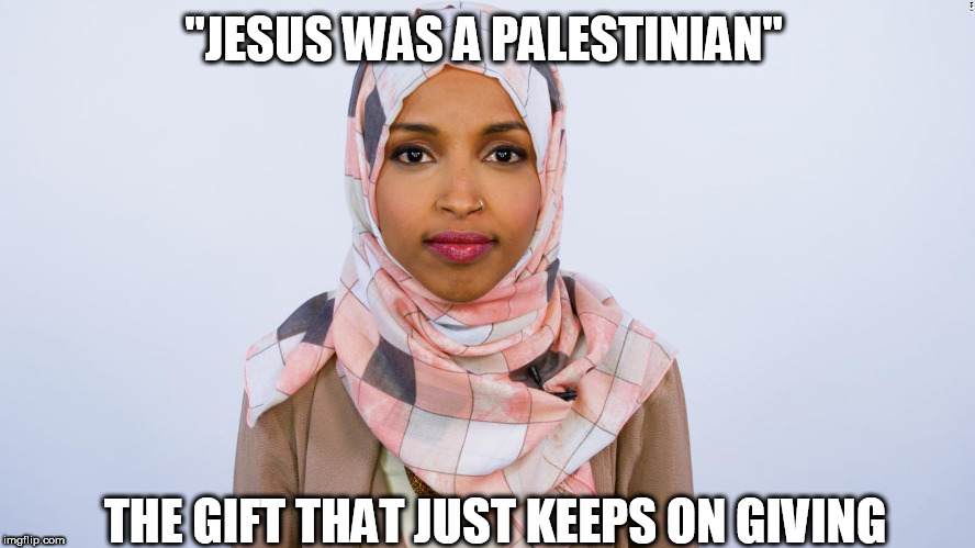 Ilhan Omar | "JESUS WAS A PALESTINIAN"; THE GIFT THAT JUST KEEPS ON GIVING | image tagged in ilhan omar | made w/ Imgflip meme maker